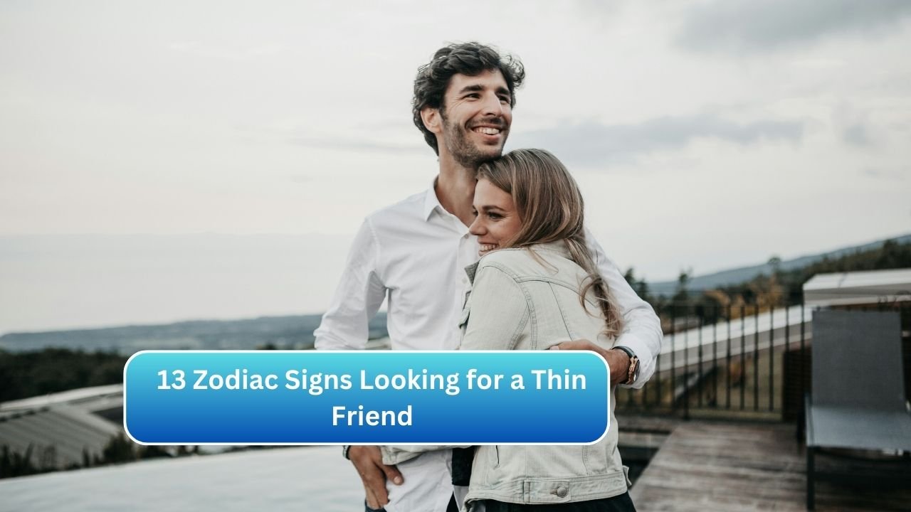 13 Zodiac Signs Looking for a Thin Friend